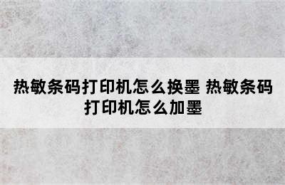 热敏条码打印机怎么换墨 热敏条码打印机怎么加墨